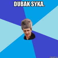 dubak syka. 