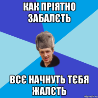 как пріятно забалєть всє начнуть тєбя жалєть