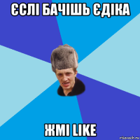 єслі бачішь єдіка жмі like