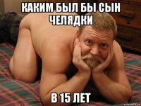 каким был бы сын челядки в 15 лет