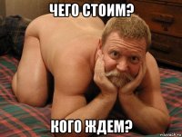 чего стоим? кого ждем?