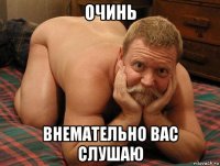 очинь внемательно вас слушаю