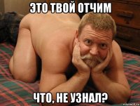 это твой отчим что, не узнал?