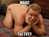 макс ты тут?