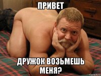 привет дружок возьмешь меня?