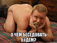  о чём беседовать будем?