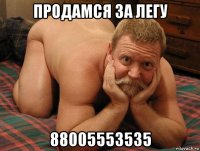 продамся за легу 88005553535