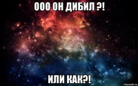 ооо он дибил ?! или как?!