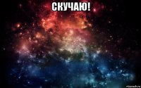 скучаю! 