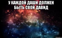 у каждой даши должен быть свой давид 