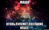 маша огонь,пулемет,послание небес.