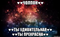 ♥♥чолпон♥♥ ♥♥ты удивительная♥♥ ♥♥ты прекрасна♥♥