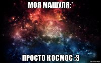 моя машуля:* просто космос :3