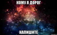 кому я дорог напишите