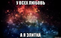 у всех любовь а я элитка