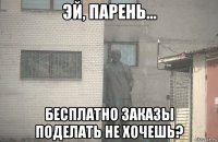  бесплатно заказы поделать не хочешь?