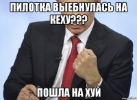 пилотка выебнулась на кеху??? пошла на хуй