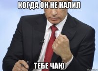 когда он не налил тебе чаю