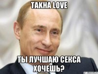 takha love ты лучшаю секса хочешь?