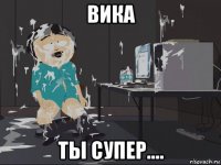 вика ты супер....