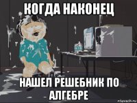 когда наконец нашел решебник по алгебре