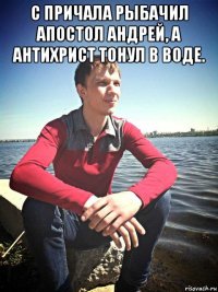 с причала рыбачил апостол андрей, а антихрист тонул в воде. 