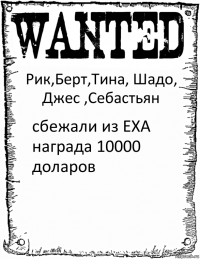 Рик,Берт,Тина, Шадо, Джес ,Себастьян сбежали из EXA награда 10000 доларов