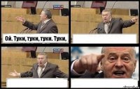 Ой. Туки, туки, туки. Туки,   