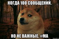 когда 100 сообщений. но не важные. #ma