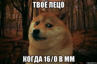 твоё лецо когда 16/0 в мм