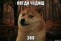 когда чудищ 300