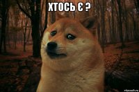 хтось є ? 