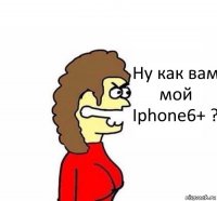 Ну как вам мой Iphone6+ ?