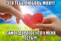 это тебе, любовь моя!!! самое дорогое,что у меня есть!!!