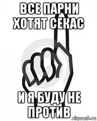 все парни хотят секас и я буду не против