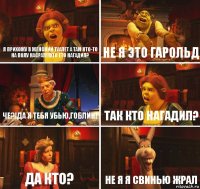 Я прихожу в женский туалет а там кто-то на полу насрал!!!Хто ето нагадил? Не я это Гарольд Че?!да я тебя убью,гоблин! Так кто нагадил? Да кто? Не я я свинью жрал