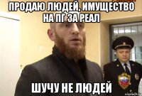 продаю людей, имущество на пг за реал шучу не людей