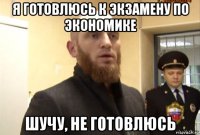 я готовлюсь к экзамену по экономике шучу, не готовлюсь