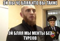 эй вы че бляя кто вы такие эй бляя мы менты без турсов