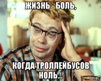 жизнь - боль, когда троллейбусов ноль...