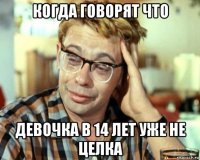 когда говорят что девочка в 14 лет уже не целка