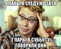 4 пары в среду,но зато 2 пары в субботу, говорили они