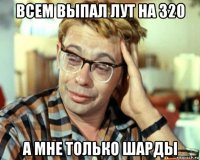 всем выпал лут на 320 а мне только шарды