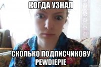 когда узнал сколько подписчикову pewdiepie