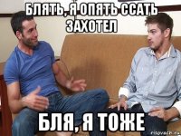 блять, я опять ссать захотел бля, я тоже