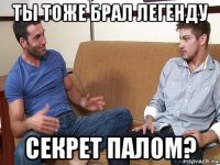 ты тоже брал легенду секрет палом?