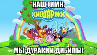 наш гимн: мы дураки и дибилы!