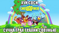 хуй соси сучка трах трахни совунью