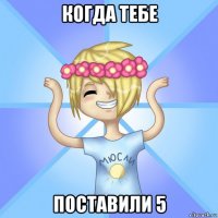 когда тебе поставили 5