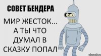 Мир жесток...
А ты что думал в сказку попал